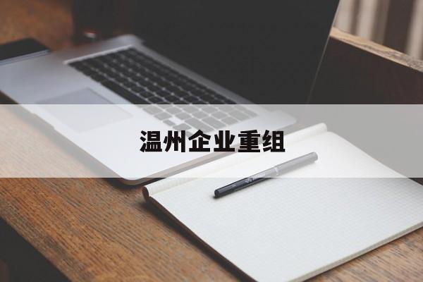 盘锦市温州企业重组(温州市国有企业重组改革)