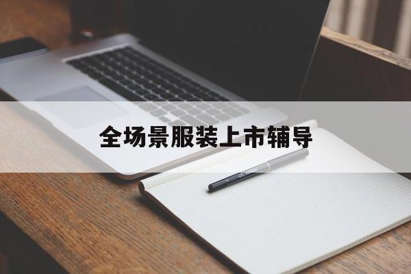 盘锦市全场景服装上市辅导(服装怎么样打造场景化)