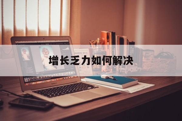 盘锦市增长乏力如何解决(增长乏力是下降的意思吗)