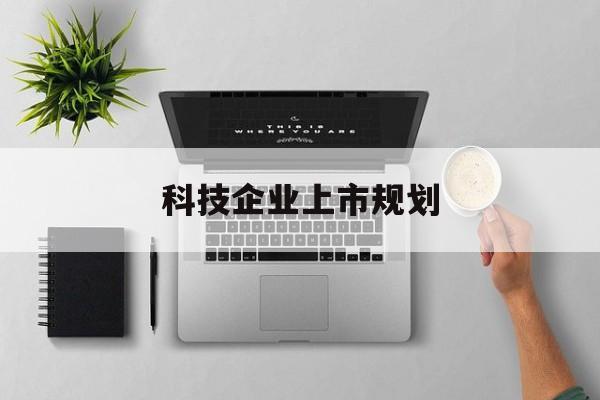 盘锦市科技企业上市规划(大型科技企业 上市)