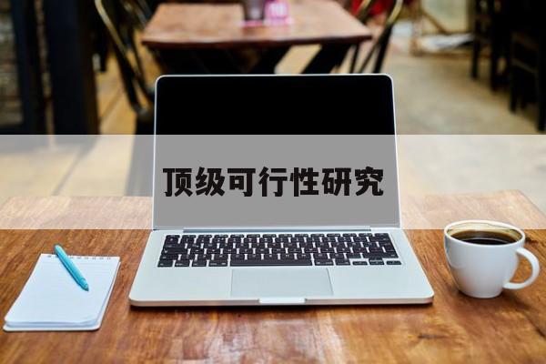 盘锦市顶级可行性研究(可行性研究分为哪几个阶段)