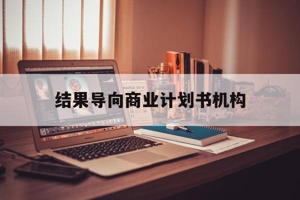 盘锦市结果导向商业计划书机构(从商业计划书到上市后管理)